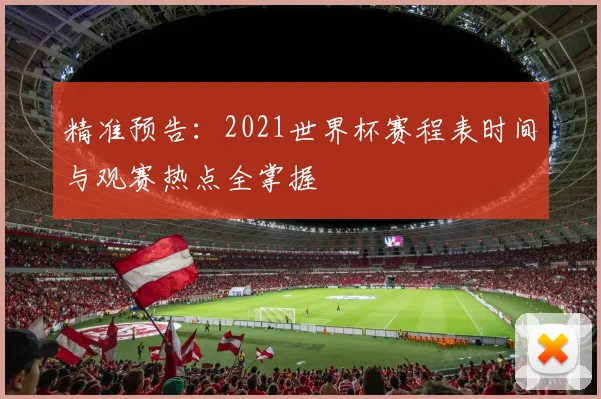 精准预告：2021世界杯赛程表时间与观赛热点全掌握
