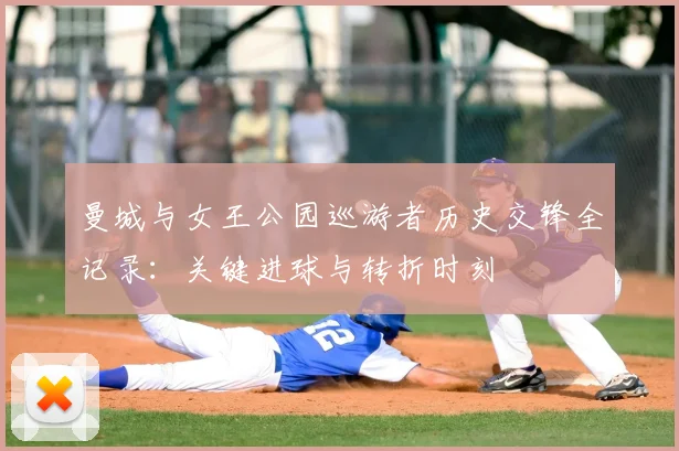 曼城与女王公园巡游者历史交锋全记录：关键进球与转折时刻