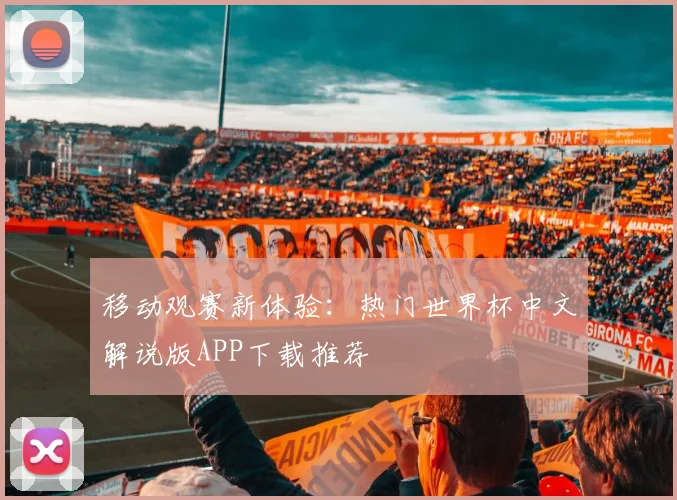 移动观赛新体验：热门世界杯中文解说版APP下载推荐