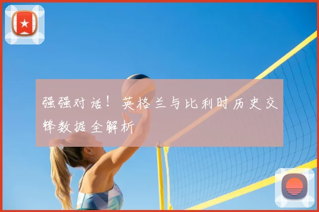 强强对话！英格兰与比利时历史交锋数据全解析