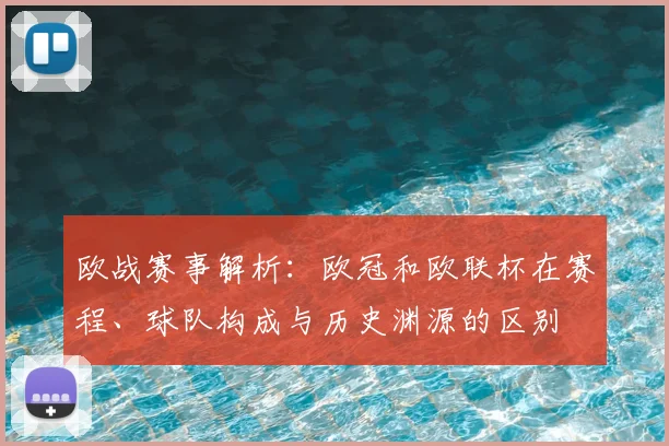 欧战赛事解析：欧冠和欧联杯在赛程、球队构成与历史渊源的区别