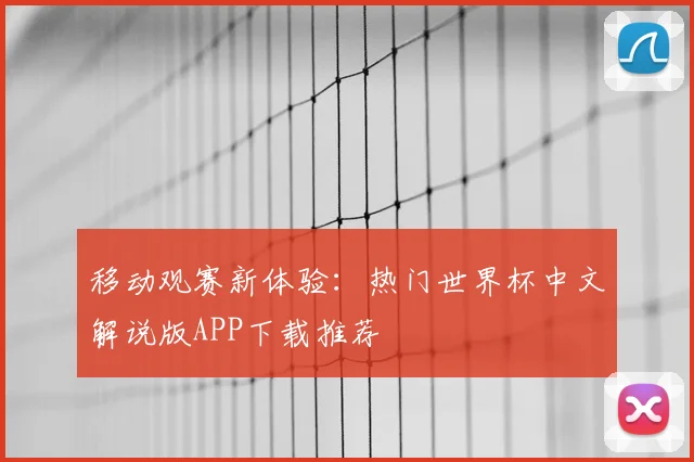 移动观赛新体验：热门世界杯中文解说版APP下载推荐